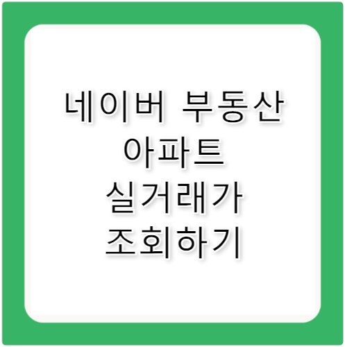 네이버 부동산 실거래가 조회 아파트 매매 확인