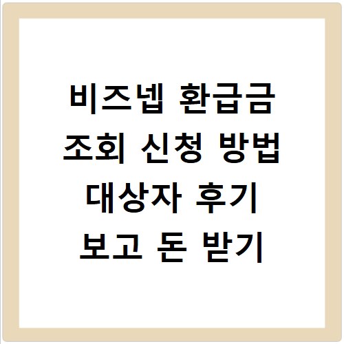 비즈넵 환급금 조회 신청 방법 대상자 후기 보고 돈 받기