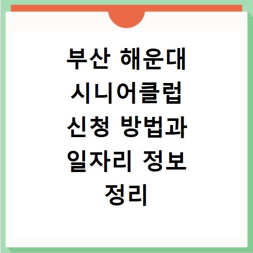 부산 해운대 시니어클럽 신청 방법과 일자리 정보 정리
