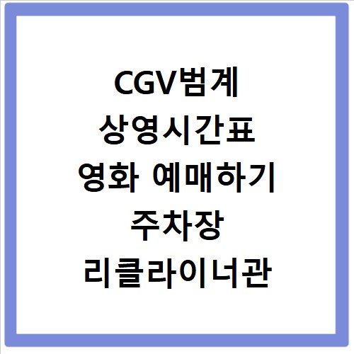 CGV범계 상영시간표 영화 예매하기 주차장 리클라이너관