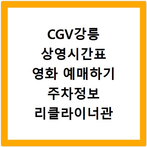 CGV강릉 상영시간표 영화 예매하기 주차정보 리클라이너관