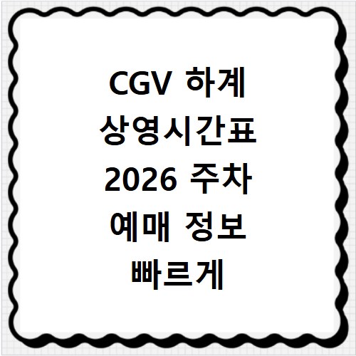 CGV 하계 상영시간표 2026 주차 예매 정보 빠르게 확인