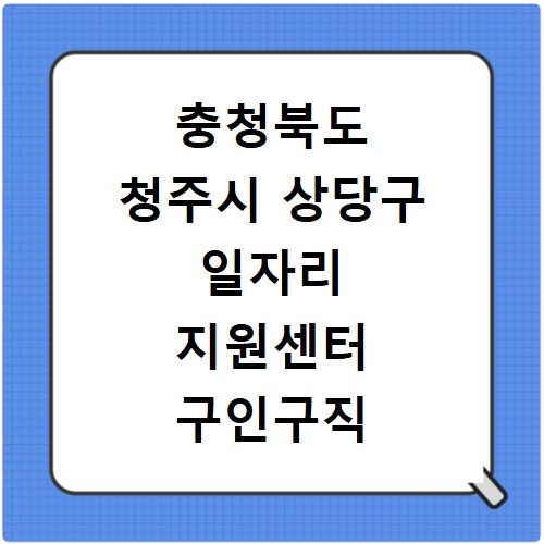 충청북도 청주시 상당구 일자리 지원센터 구인구직 채용정보 바로가기
