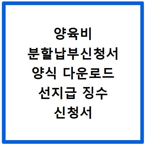 양육비 분할납부신청서 양식 다운로드 선지급 징수 신청서