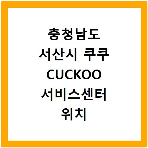 충청남도 서산시 쿠쿠 CUCKOO 서비스센터 위치 전화번호 영업시간 AS서비스신청