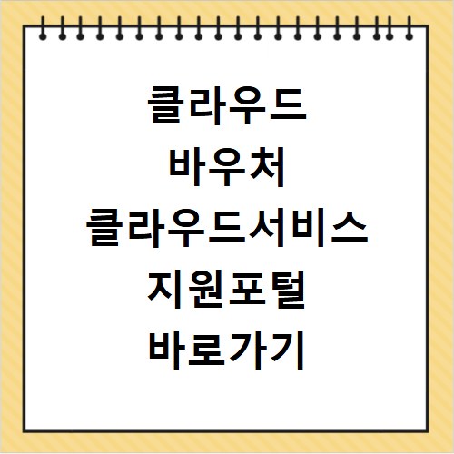 클라우드 바우처 클라우드서비스 지원포털 바로가기 https://www.cloudsup.or.kr/