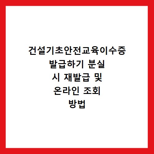 건설기초안전교육이수증 발급하기 분실 시 재발급 및 온라인 조회 방법