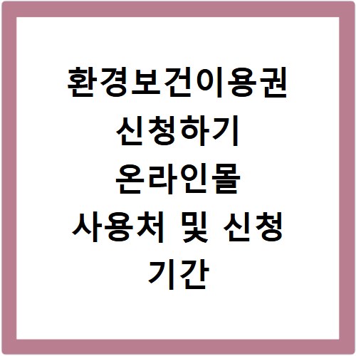 환경보건이용권 신청하기 온라인몰 사용처 및 신청 기간 안내