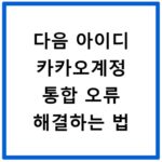 다음 아이디 카카오계정 통합 오류 해결하는 법