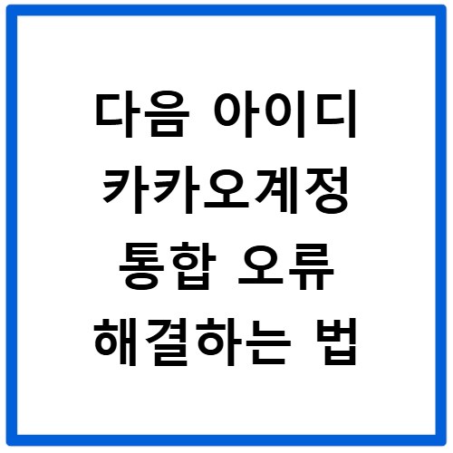 다음 아이디 카카오계정 통합 오류 해결하는 법