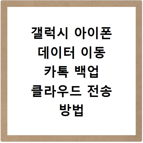 갤럭시 아이폰 데이터 이동 카톡 백업 클라우드 전송 방법