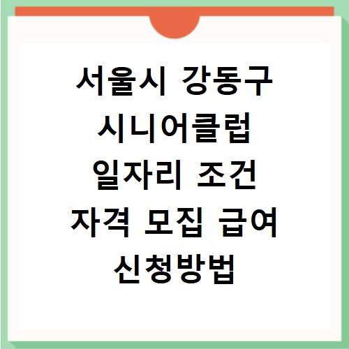 서울시 강동구 시니어클럽 일자리 조건 자격 모집 급여 신청방법