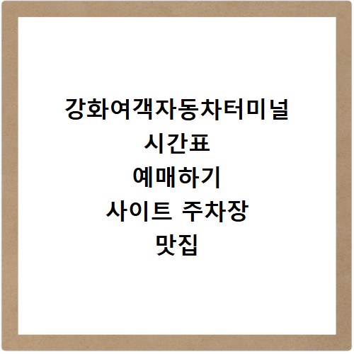 강화여객자동차터미널 시간표 예매하기 사이트 주차장 맛집 카페