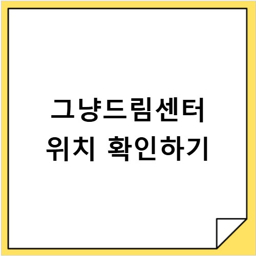 그냥드림센터 위치 전국 어디에 있는지 한눈에 정리