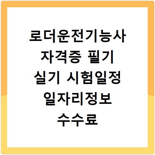 로더운전기능사 자격증 필기 실기 시험일정 일자리정보 수수료 비용