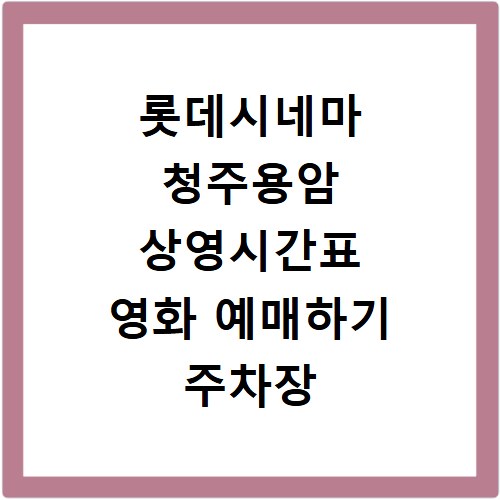 롯데시네마 청주용암 상영시간표 영화 예매하기 주차장 리클라이너관