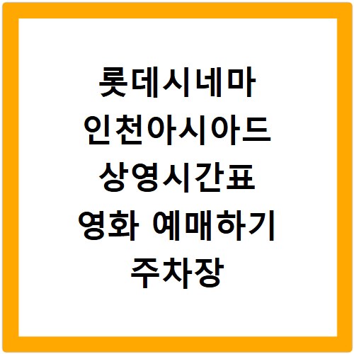 롯데시네마 인천아시아드 상영시간표 영화 예매하기 주차장 리클라이너관