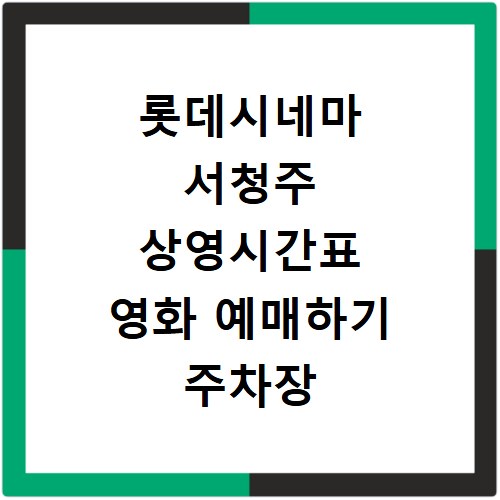 롯데시네마 서청주 상영시간표 영화 예매하기 주차장 리클라이너관