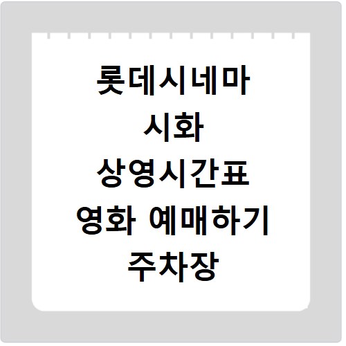 롯데시네마 시화 상영시간표 영화 예매하기 주차장 리클라이너관