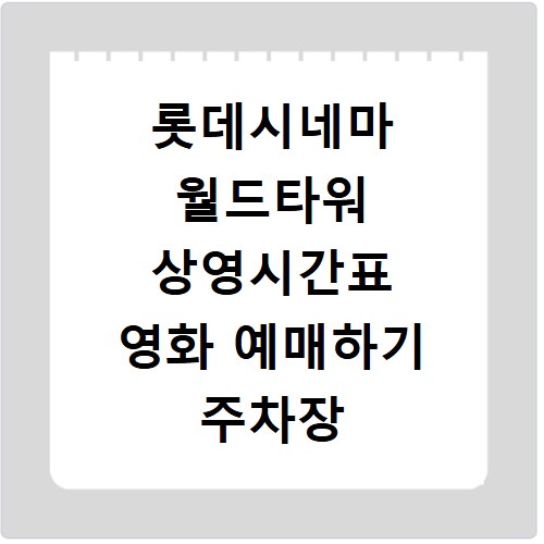 롯데시네마 월드타워 상영시간표 영화 예매하기 주차장 리클라이너관