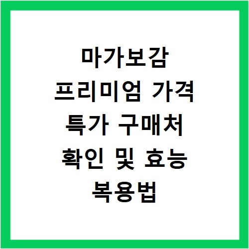 마가보감 프리미엄 가격 특가 구매처 확인 및 효능 복용법 정리