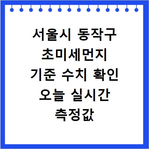 서울시 동작구 초미세먼지 기준 수치 확인 오늘 실시간 측정값 확인하기