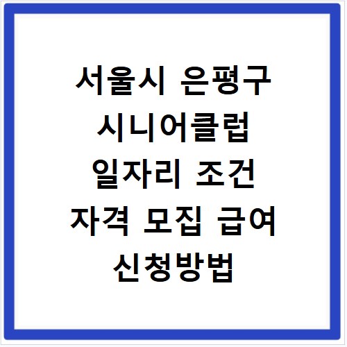 서울시 은평구 시니어클럽 일자리 조건 자격 모집 급여 신청방법