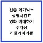 신촌 메가박스 상영시간표 영화 예매하기 주차장 리클라이너관