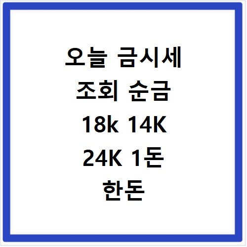 오늘 금시세 조회 순금 18k 14K 24K 1돈 한돈 금값 실시간 금방 시세