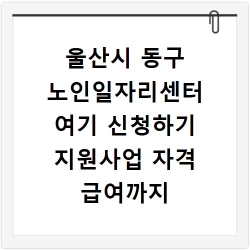 울산시 동구 노인일자리센터 여기 신청하기 지원사업 자격 급여까지