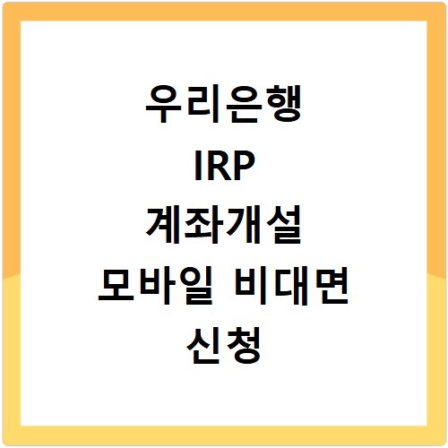 우리은행 IRP 계좌개설 모바일 비대면 신청 및 세액공제 혜택