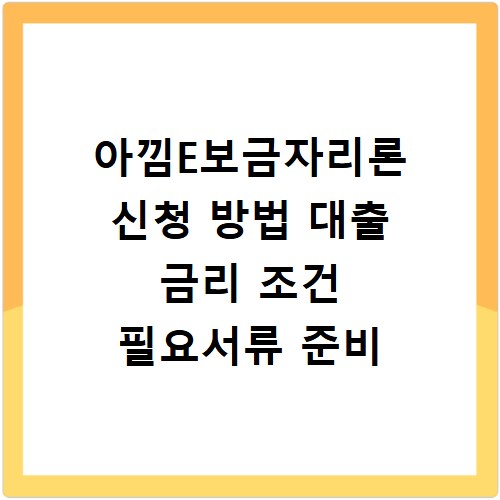 아낌E보금자리론 신청 방법 대출 금리 조건 필요서류 준비