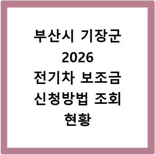 부산시 기장군 2026 전기차 보조금 신청방법 조회 현황 지역별 차이