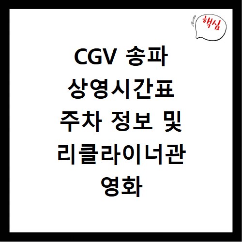 CGV 송파 상영시간표 주차 정보 및 리클라이너관 영화 예매 할인 팁