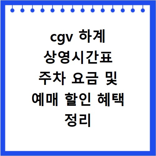 cgv 하계 상영시간표 주차 요금 및 예매 할인 혜택 정리