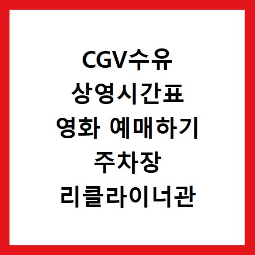 CGV수유 상영시간표 영화 예매하기 주차장 리클라이너관