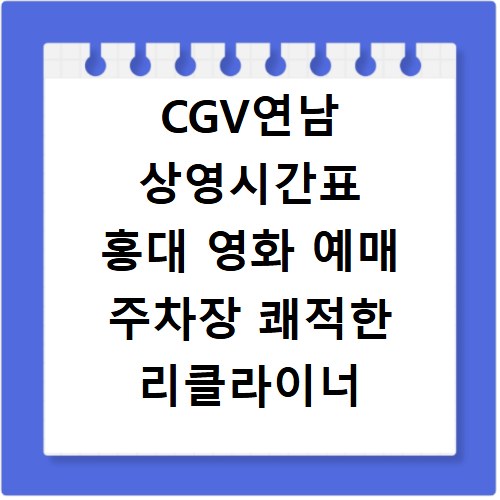 CGV연남 상영시간표 홍대 영화 예매 주차장 쾌적한 리클라이너 좌석