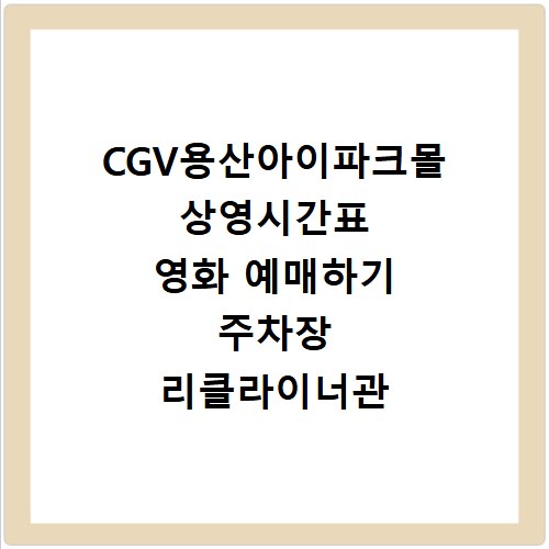 CGV용산아이파크몰 상영시간표 영화 예매하기 주차장 리클라이너관