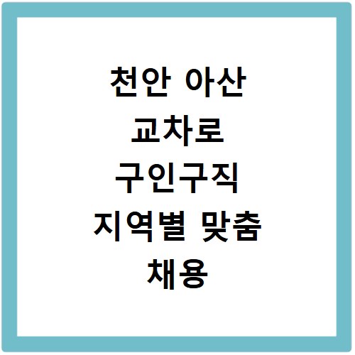 천안 아산 교차로 구인구직 지역별 맞춤 채용 정보 신속 조회
