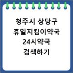 청주시 상당구 휴일지킴이약국 24시약국 검색하기