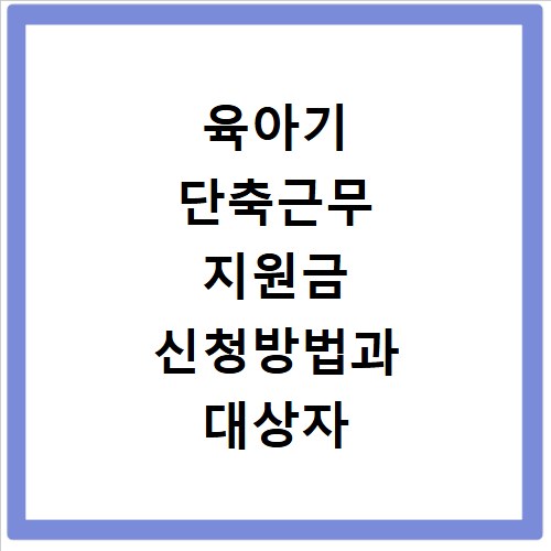 육아기 단축근무 지원금 신청방법과 대상자 급여액 확인
