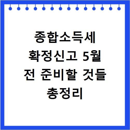 종합소득세 확정신고 5월 전 준비할 것들 총정리