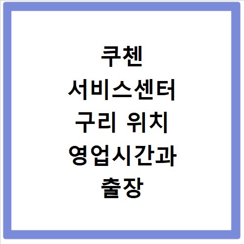 쿠첸 서비스센터 구리 위치 영업시간과 출장 수리 예약 방법