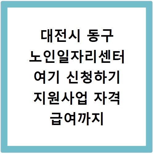 대전시 동구 노인일자리센터 여기 신청하기 지원사업 자격 급여까지