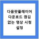 다음팟플레이어 다운로드 끊김 없는 영상 시청 설정