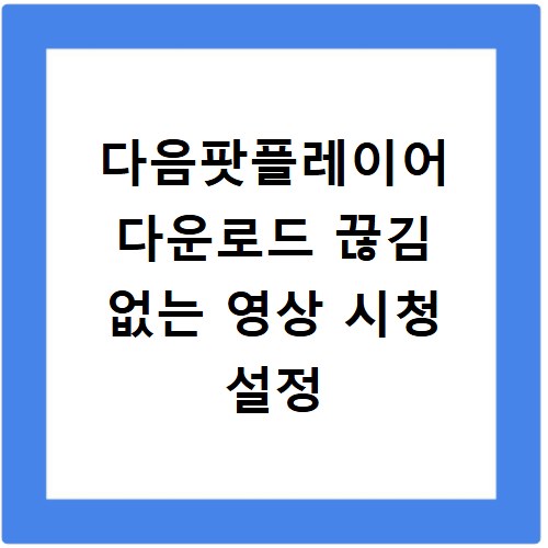 다음팟플레이어 다운로드 끊김 없는 영상 시청 설정
