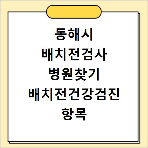 동해시 배치전검사 병원찾기 배치전건강검진 항목 비용조회