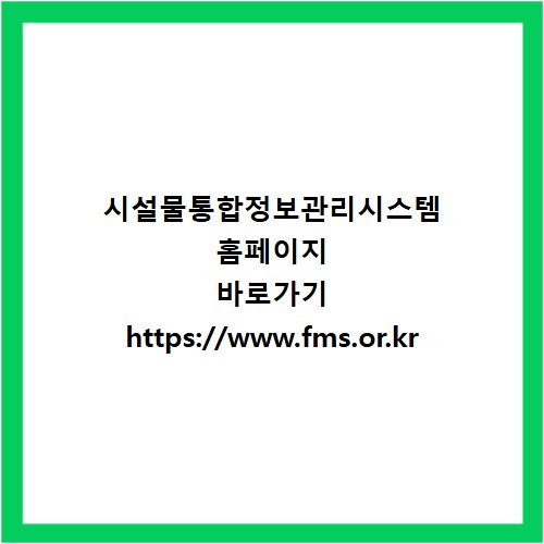 시설물통합정보관리시스템 홈페이지 바로가기 https://www.fms.or.kr