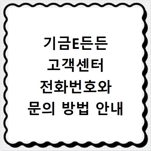 기금E든든 고객센터 전화번호와 문의 방법 안내