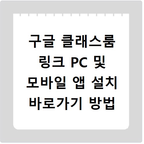 구글 클래스룸 링크 PC 및 모바일 앱 설치 바로가기 방법